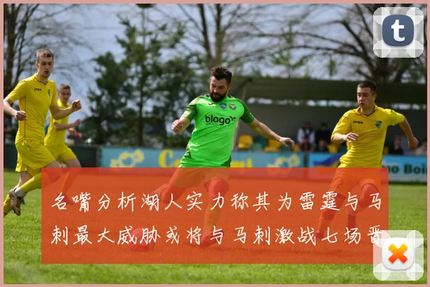 名嘴分析湖人实力称其为雷霆与马刺最大威胁或将与马刺激战七场晋级西部半决赛