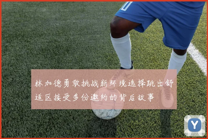 林加德勇敢挑战新环境选择跳出舒适区接受多份邀约的背后故事