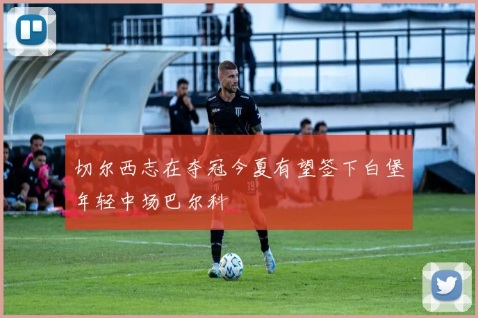切尔西志在夺冠今夏有望签下白堡年轻中场巴尔科